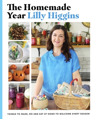 The Homemade Year: Things to Make, Do and Eat at Home to Welcome Every Season - Lilly Higgins