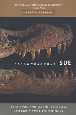 Tyrannosaurus Sue: The Extraordinary Saga of Largest, Most Fought Over T. Rex Ever Found - Steve Fiffer