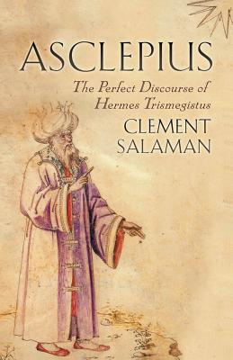 Asclepius: The Perfect Discourse of Hermes Trismegistus - Clement Salaman