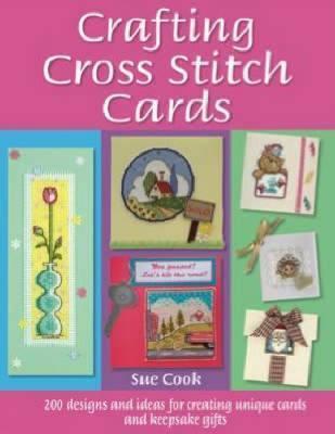 Crafting Cross Stitch Cards: 200 Designs and Ideas for Creating Unique Cards and Keepsake Gifts - Sue Cook