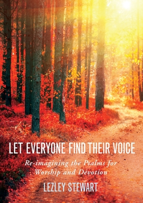 Let Everyone Find Their Voice: Re-Imagining the Psalms for Worship and Devotion - Lezley J. Stewart