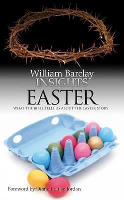 Insights: Easter: What the Bible Tells Us about the Easter Story - William Barclay