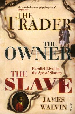 The Trader, the Owner, the Slave: Parallel Lives in the Age of Slavery - James Walvin