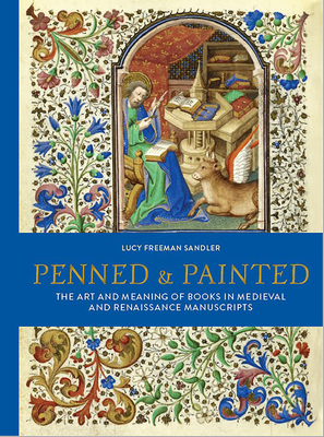 Penned & Painted: The Art & Meaning of Books in Medieval & Renaissance Manuscripts - Lucy Freeman Sandler