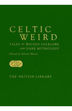 Celtic Weird: Tales of Wicked Folklore and Dark Mythology - Johnny Mains