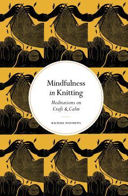 Mindfulness in Knitting: Meditations on Craft & Calm - Rachael Matthews