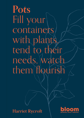 Pots: Fill Your Containers with Plants, Tend to Their Needs, Watch Them Flourish - Harriet Rycroft