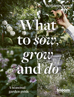 What to Sow, Grow and Do: A Seasonal Garden Guide - Benjamin Pope