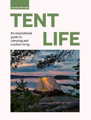 Tent Life: An Inspirational Guide to Camping and Outdoor Living - Sebastian Antonio Santabarbara