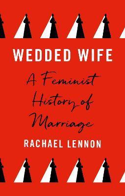 Wedded Wife: A Feminist History of Marriage - Rachael Lennon
