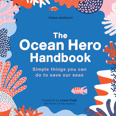 The Ocean Hero Handbook: Simple Things You Can Do to Save Out Seas - Tessa Wardley