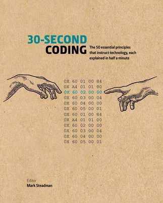 30-Second Coding: The 50 Essential Principles That Instruct Technology, Each Explained in Half a Minute - Mark Steadman