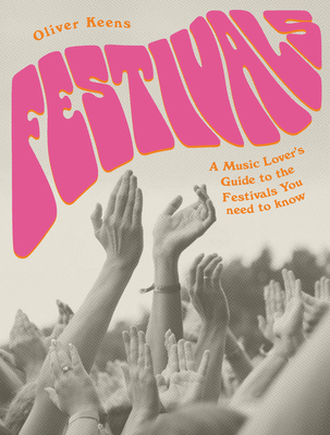 Festivals: A Music Lover's Guide to the Festivals You Need to Know - Oliver Keens