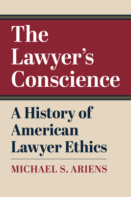 The Lawyer's Conscience: A History of American Lawyer Ethics - Michael S. Ariens