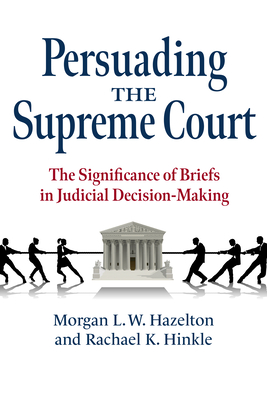 Persuading the Supreme Court: The Significance of Briefs in Judicial Decision-Making - Morgan L. W. Hazelton