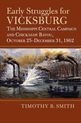 Early Struggles for Vicksburg: The Mississippi Central Campaign and Chickasaw Bayou, October 25-December 31, 1862 - Timothy B. Smith