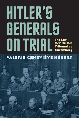 Hitler's Generals on Trial: The Last War Crimes Tribunal at Nuremberg - Valerie Genevieve Hébert