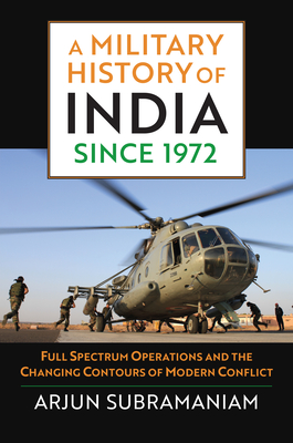 A Military History of India Since 1972: Full Spectrum Operations and the Changing Contours of Modern Conflict - Arjun Subramaniam