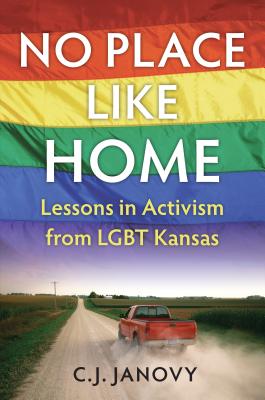 No Place Like Home: Lessons in Activism from Lgbt Kansas - C. J. Janovy