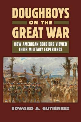 Doughboys on the Great War: How American Soldiers Viewed Their Military Experience - Edward A. Gutièrrez
