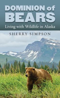 Dominion of Bears: Living with Wildlife in Alaska - Sherry Simpson