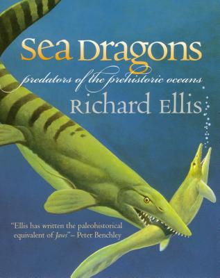 Sea Dragons: Predators of the Prehistoric Oceans - Richard Ellis