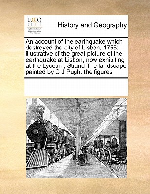 An Account of the Earthquake Which Destroyed the City of Lisbon, 1755: Illustrative of the Great Picture of the Earthquake at Lisbon, Now Exhibiting a - Multiple Contributors