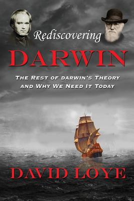 Rediscovering Darwin: The Rest of Darwin's Theory and Why We Need It Today - David Loye