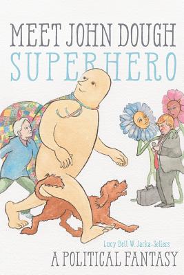 Meet John Dough, Superhero: A Political Fantasy - Lucy Bell W. Jarka-sellers