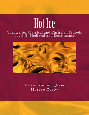 Hot Ice II: Theatre for Classical and Christian Schools: Medieval and Renaissance: Student's Edition - Marcee Cosby