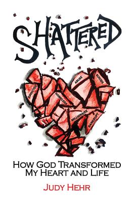Shattered: How God Transformed My Heart and Life - Judy Hehr