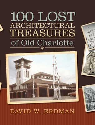 100 Lost Architectural Treasures of Old Charlotte - David W. Erdman