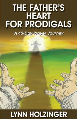The Father's Heart for Prodigals: A 40-Day Prayer Journey - Lynn Holzinger