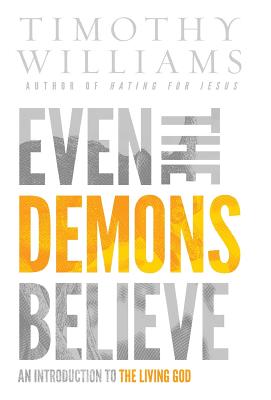 Even the Demons Believe: An Introduction to the Living God - Williams Timothy