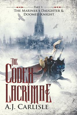 The Codex Lacrimae, Part 1: The Mariner's Daughter & Doomed Knight - A. J. Carlisle