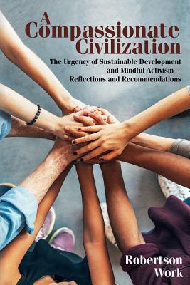 A Compassionate Civilization: The Urgency of Sustainable Development and Mindful Activism - Reflections and Recommendations - Robertson Work