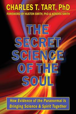 The Secret Science of the Soul: How Evidence of the Paranormal is Bringing Science & Spirit Together - Charles T. Tart Phd