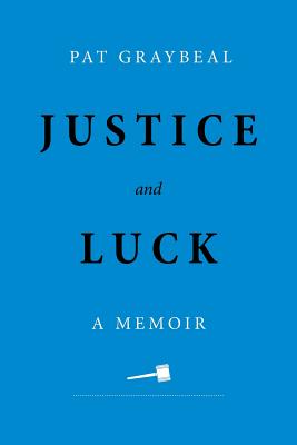 Justice and Luck: A Memoir - Pat Graybeal