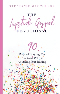 The Lipstick Gospel Devotional: 90 Days of Saying Yes to a God Who Is Anything But Boring - Stephanie May Wilson