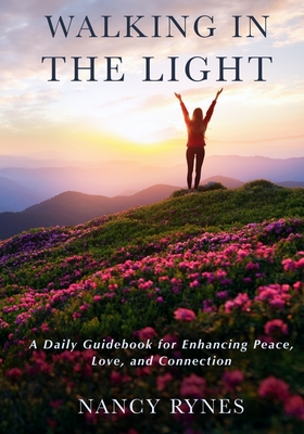 Walking in the Light: A Daily Guidebook for Enhancing Peace, Love, and Connection - Nancy Rynes