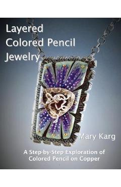 Coperta cărții 'Layered Colored Pencil Jewelry: A Step-by-Step Exploration of Colored Pencil on Copper - Mary H. Karg'
