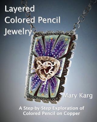 Layered Colored Pencil Jewelry: A Step-by-Step Exploration of Colored Pencil on Copper - Mary H. Karg