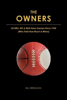 The OWNERS - All NBA, NFL & MLB Team Owners Since 1920: (Who Paid How Much & When) - Bill Beermann