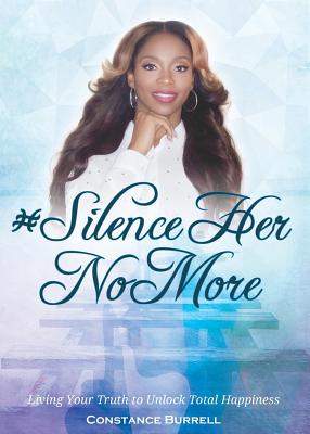 #SilenceHerNoMore: Living Your Truth to Unlock Total Happiness - Constance Burrell
