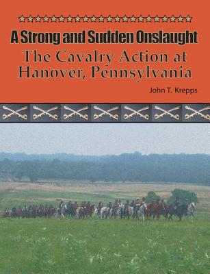 A Strong and Sudden Onslaught: The Cavalry Action at Hanover, Pennsylvania - John T. Krepps