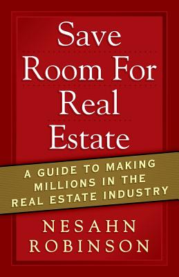 Save Room for Real Estate: A Guide to Making Millions in the Real Estate Industry - Nesahn Robinson