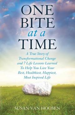 Coperta cărții 'One Bite At A Time: A True Story of Transformational Change & 7 Life Lessons Learned to Help You Live Your Best,'
