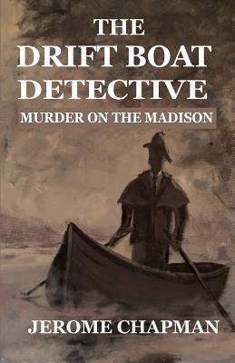 The Drift Boat Detective: Murder On The Madison - H. Jerome Chapman