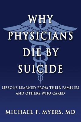 Why Physicians Die by Suicide: Lessons Learned from Their Families and Others Who Cared - Michael F. Myers