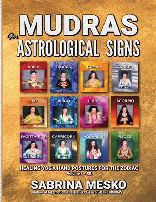 MUDRAS for Astrological Signs: Healing Yoga Hand Postures for the Zodiac Volumes I. - XII. - Sabrina Mesko